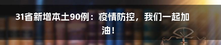31省新增本土90例:疫情防控,我们一起加油!