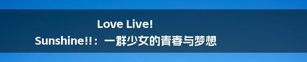 Love Live! Sunshine!!：一群少女的青春与梦想