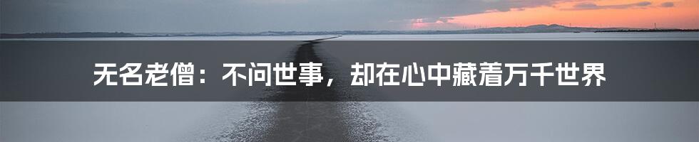 无名老僧:不问世事,却在心中藏着万千世界