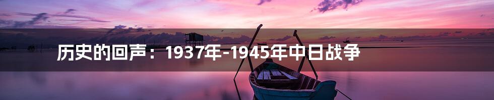 历史的回声:1937年-1945年中日战争