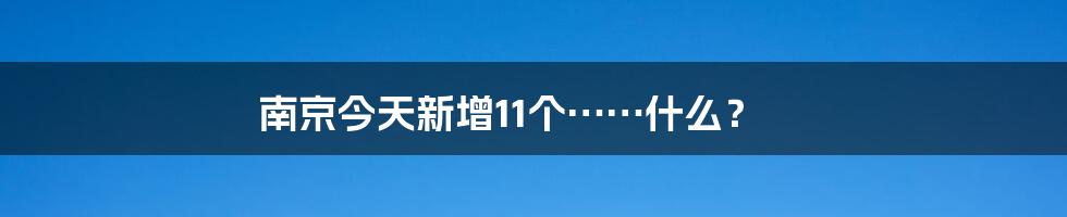 南京今天新增11个……什么？