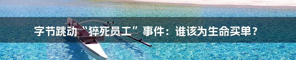 字节跳动“猝死员工”事件：谁该为生命买单？