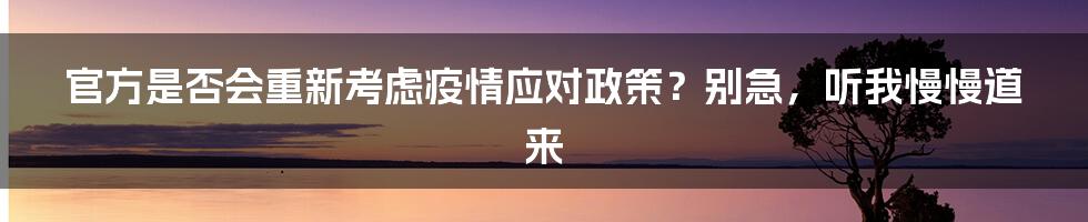 官方是否会重新考虑疫情应对政策?别急,听我慢慢道来