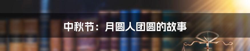 中秋节:月圆人团圆的故事