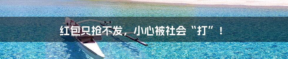 红包只抢不发,小心被社会“打”!