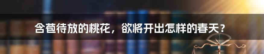 含苞待放的桃花,欲将开出怎样的春天?