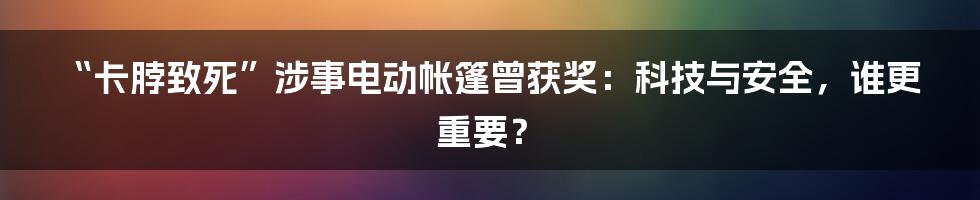 “卡脖致死”涉事电动帐篷曾获奖:科技与安全,谁更重要?