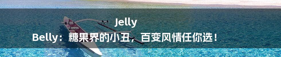 Jelly Belly:糖果界的小丑,百变风情任你选!