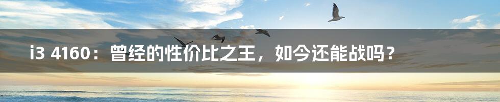 i3 4160:曾经的性价比之王,如今还能战吗?