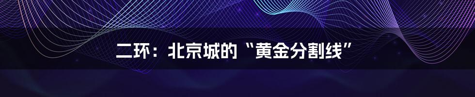 二环:北京城的“黄金分割线”