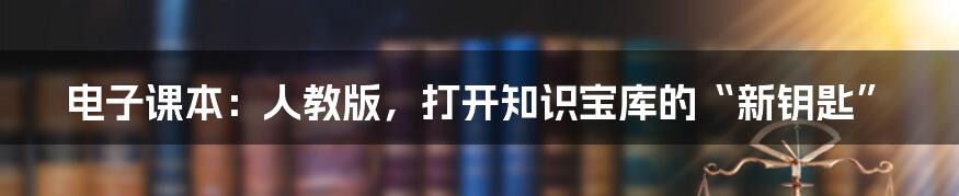电子课本:人教版,打开知识宝库的“新钥匙”