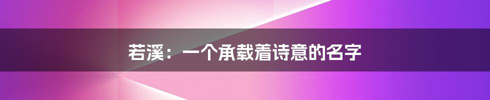 若溪:一个承载着诗意的名字