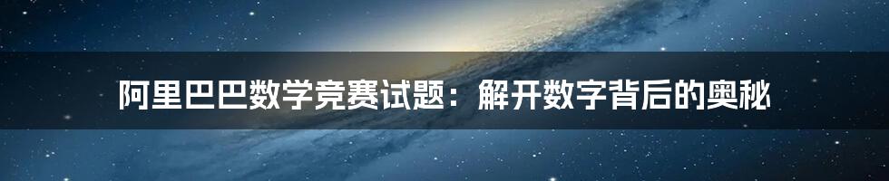 阿里巴巴数学竞赛试题:解开数字背后的奥秘