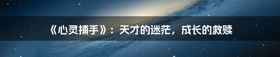 《心灵捕手》:天才的迷茫,成长的救赎