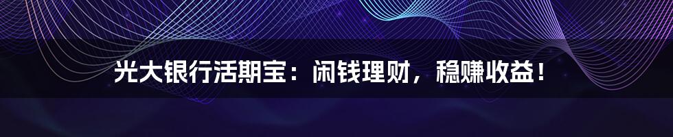 光大银行活期宝：闲钱理财，稳赚收益！