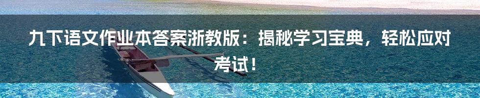 九下语文作业本答案浙教版:揭秘学习宝典,轻松应对考试!