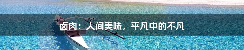 卤肉:人间美味,平凡中的不凡
