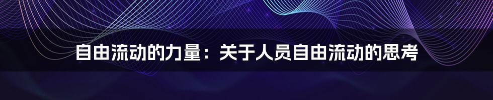 自由流动的力量:关于人员自由流动的思考