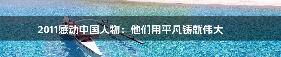 2011感动中国人物:他们用平凡铸就伟大