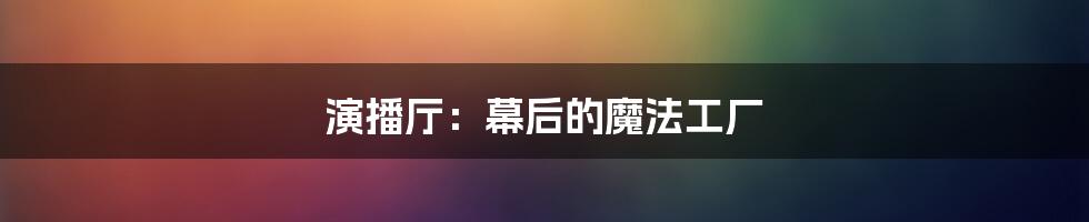 演播厅:幕后的魔法工厂