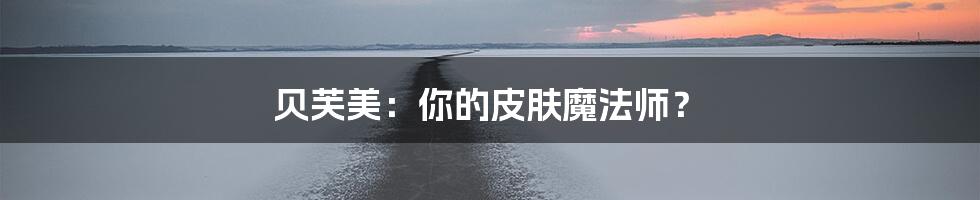 贝芙美:你的皮肤魔法师?