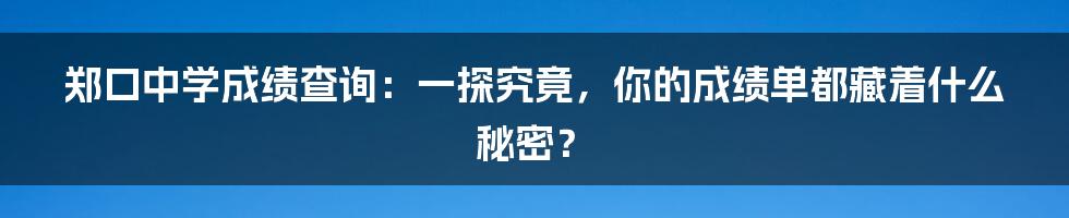郑口中学成绩查询:一探究竟,你的成绩单都藏着什么秘密?
