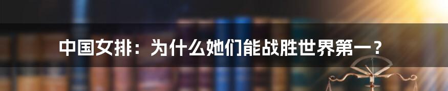 中国女排:为什么她们能战胜世界第一?
