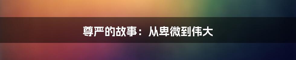 尊严的故事：从卑微到伟大