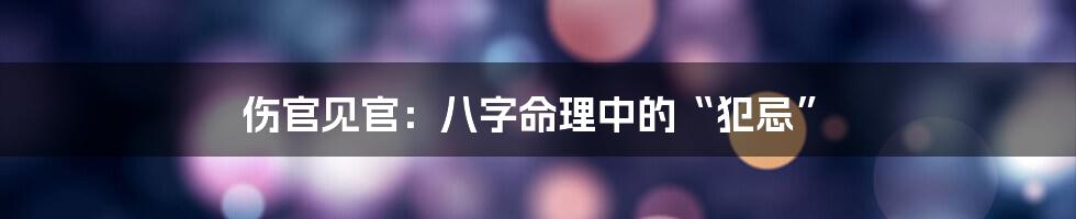 伤官见官:八字命理中的“犯忌”