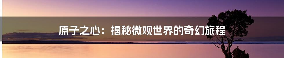 原子之心:揭秘微观世界的奇幻旅程