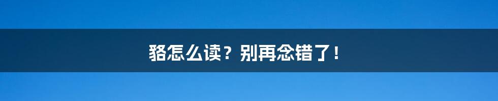 貉怎么读?别再念错了!