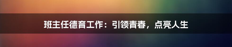 班主任德育工作:引领青春,点亮人生