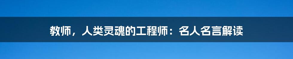 教师,人类灵魂的工程师:名人名言解读