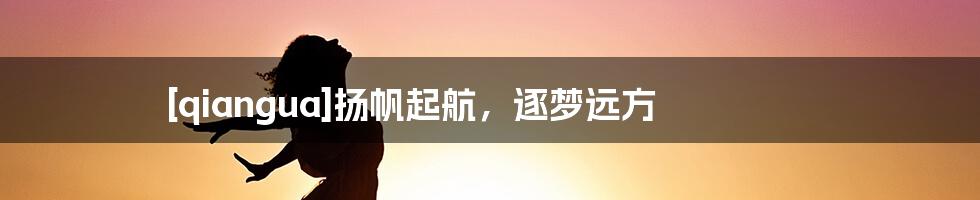 [qiangua]扬帆起航，逐梦远方