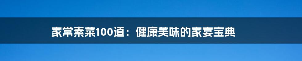 家常素菜100道:健康美味的家宴宝典