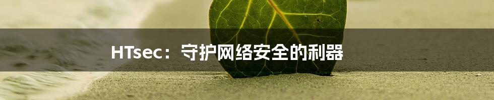 HTsec：守护网络安全的利器