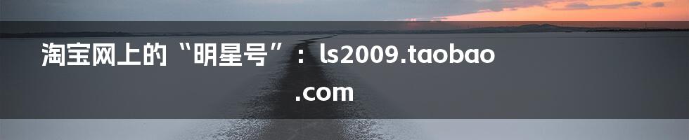 淘宝网上的“明星号”:ls2009.taobao.com