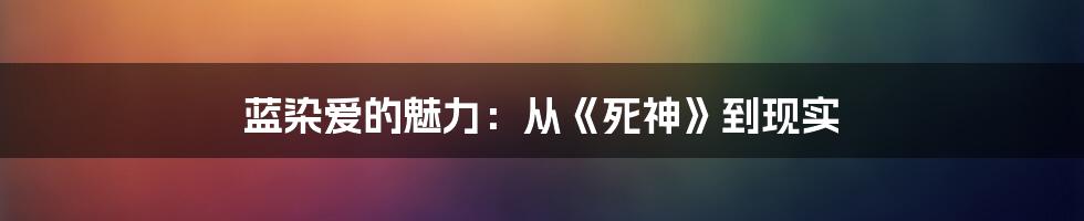 蓝染爱的魅力:从《死神》到现实