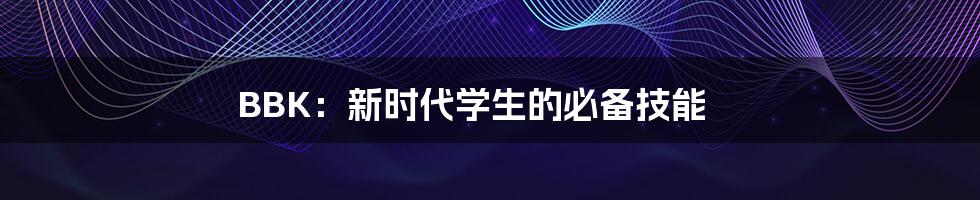BBK:新时代学生的必备技能