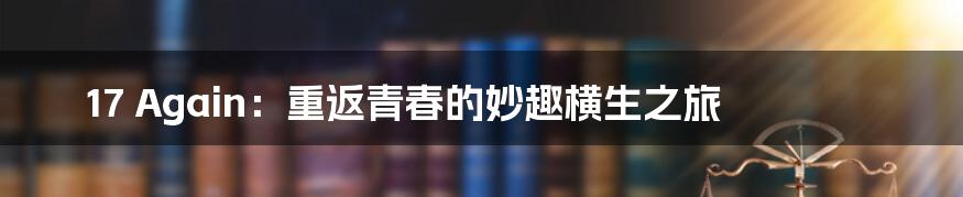 17 Again:重返青春的妙趣横生之旅