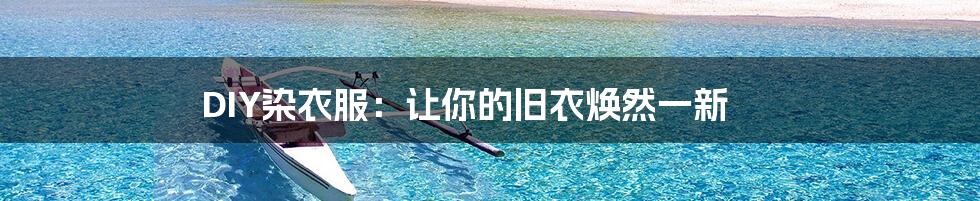 DIY染衣服:让你的旧衣焕然一新
