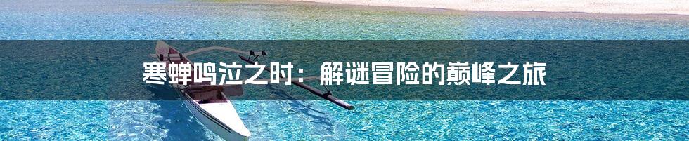 寒蝉鸣泣之时:解谜冒险的巅峰之旅