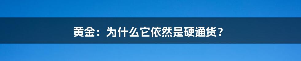 黄金:为什么它依然是硬通货?