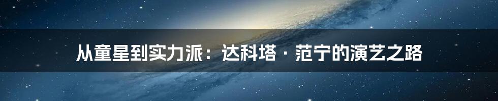从童星到实力派:达科塔·范宁的演艺之路