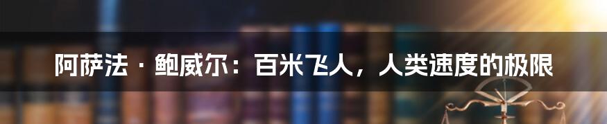 阿萨法·鲍威尔:百米飞人,人类速度的极限