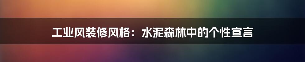 工业风装修风格:水泥森林中的个性宣言