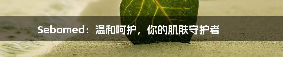 Sebamed:温和呵护,你的肌肤守护者