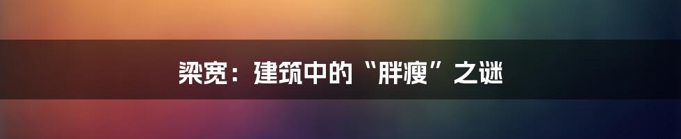 梁宽:建筑中的“胖瘦”之谜