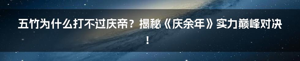 五竹为什么打不过庆帝?揭秘《庆余年》实力巅峰对决!