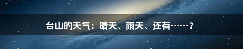 台山的天气:晴天、雨天、还有……?
